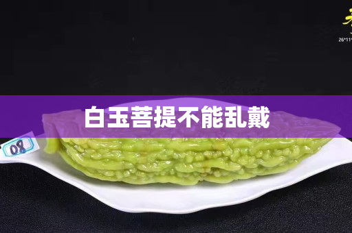 白玉菩提不能乱戴