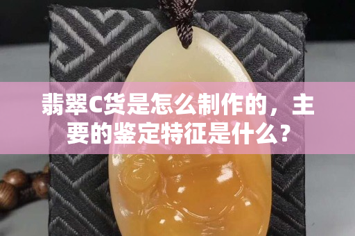 翡翠C货是怎么制作的，主要的鉴定特征是什么？