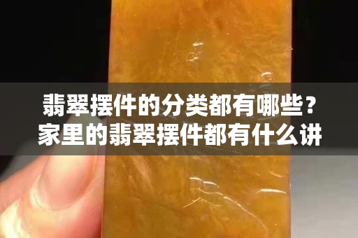 翡翠摆件的分类都有哪些？家里的翡翠摆件都有什么讲究呢？