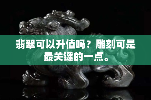 翡翠可以升值吗？雕刻可是最关键的一点。