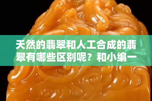 天然的翡翠和人工合成的翡翠有哪些区别呢？和小编一起来了解一下