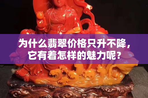 为什么翡翠价格只升不降，它有着怎样的魅力呢？