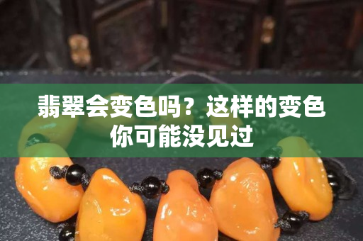 翡翠会变色吗？这样的变色你可能没见过