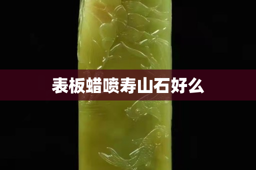 表板蜡喷寿山石好么