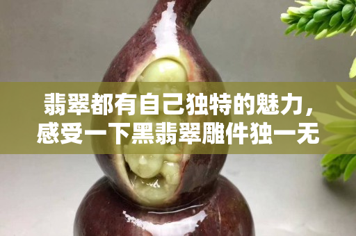 翡翠都有自己独特的魅力，感受一下黑翡翠雕件独一无二的魅力