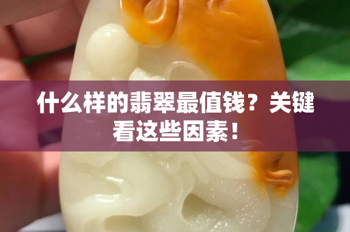 什么样的翡翠最值钱？关键看这些因素！