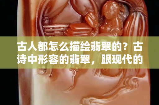 古人都怎么描绘翡翠的？古诗中形容的翡翠，跟现代的一样美