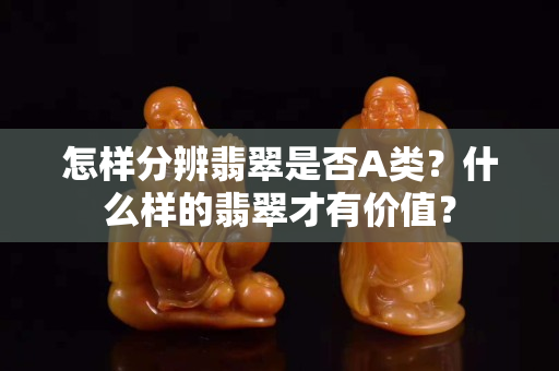 怎样分辨翡翠是否A类？什么样的翡翠才有价值？