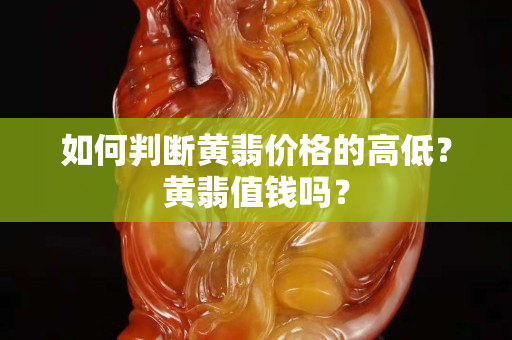 如何判断黄翡价格的高低？黄翡值钱吗？