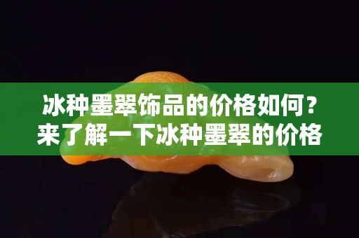 冰种墨翠饰品的价格如何？来了解一下冰种墨翠的价格