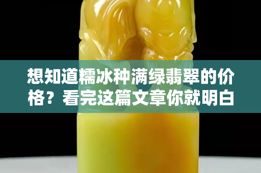 想知道糯冰种满绿翡翠的价格？看完这篇文章你就明白了