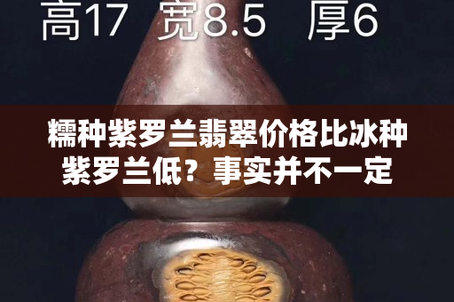 糯种紫罗兰翡翠价格比冰种紫罗兰低？事实并不一定