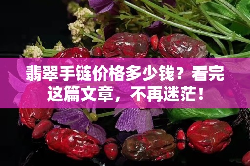 翡翠手链价格多少钱？看完这篇文章，不再迷茫！