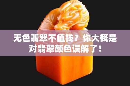 无色翡翠不值钱？你大概是对翡翠颜色误解了！