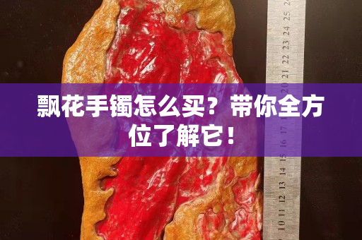 飘花手镯怎么买？带你全方位了解它！