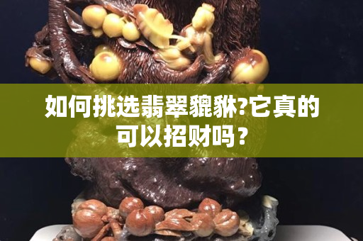 如何挑选翡翠貔貅?它真的可以招财吗？