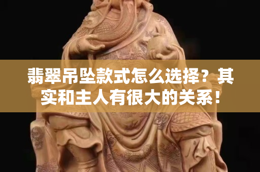 翡翠吊坠款式怎么选择？其实和主人有很大的关系！