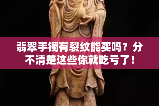 翡翠手镯有裂纹能买吗？分不清楚这些你就吃亏了！