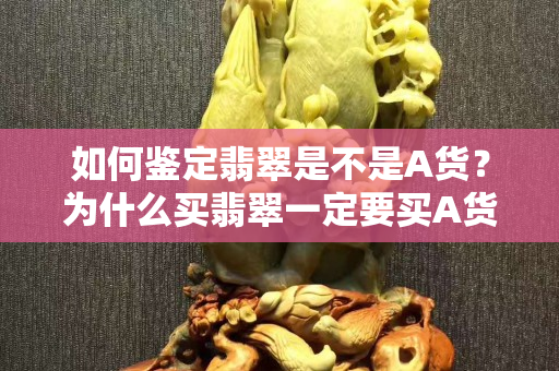 如何鉴定翡翠是不是A货？为什么买翡翠一定要买A货？