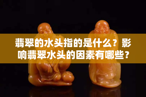 翡翠的水头指的是什么？影响翡翠水头的因素有哪些？