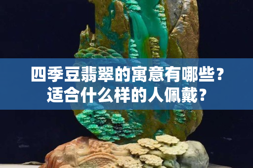 四季豆翡翠的寓意有哪些？适合什么样的人佩戴？