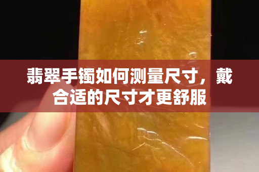 翡翠手镯如何测量尺寸，戴合适的尺寸才更舒服