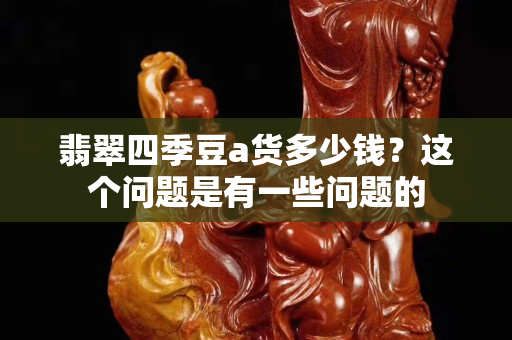 翡翠四季豆a货多少钱？这个问题是有一些问题的