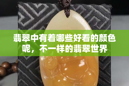 翡翠中有着哪些好看的颜色呢，不一样的翡翠世界