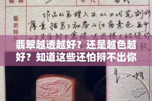 翡翠越透越好？还是越色越好？知道这些还怕辨不出你翡翠好坏