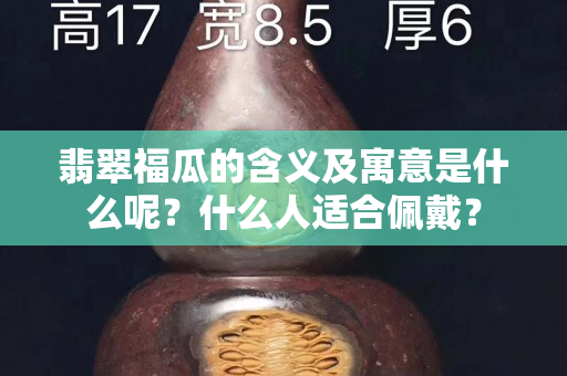 翡翠福瓜的含义及寓意是什么呢？什么人适合佩戴？