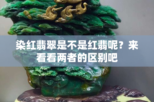 染红翡翠是不是红翡呢？来看看两者的区别吧