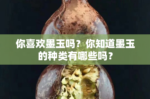 你喜欢墨玉吗？你知道墨玉的种类有哪些吗？