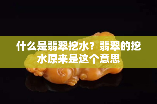 什么是翡翠挖水？翡翠的挖水原来是这个意思