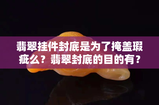 翡翠挂件封底是为了掩盖瑕疵么？翡翠封底的目的有？