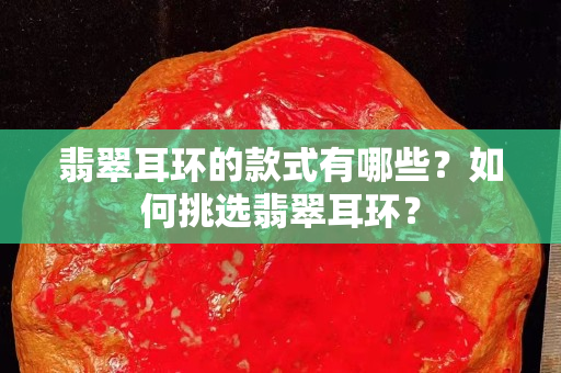 翡翠耳环的款式有哪些？如何挑选翡翠耳环？