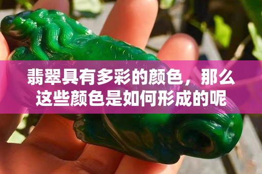 翡翠具有多彩的颜色，那么这些颜色是如何形成的呢