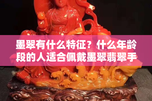 墨翠有什么特征？什么年龄段的人适合佩戴墨翠翡翠手镯？