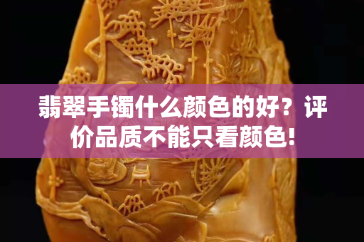 翡翠手镯什么颜色的好？评价品质不能只看颜色!