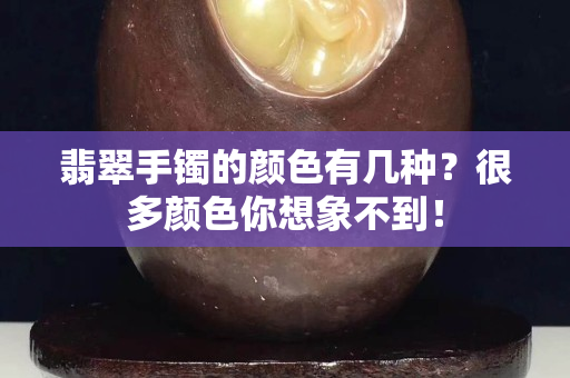 翡翠手镯的颜色有几种？很多颜色你想象不到！