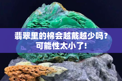 翡翠里的棉会越戴越少吗？可能性太小了!