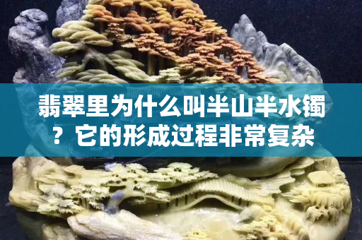 翡翠里为什么叫半山半水镯？它的形成过程非常复杂