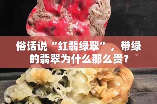 俗话说“红翡绿翠”，带绿的翡翠为什么那么贵？