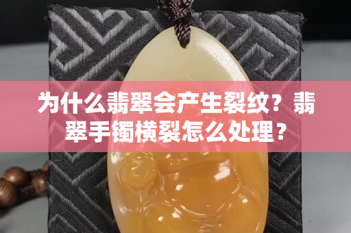 为什么翡翠会产生裂纹？翡翠手镯横裂怎么处理？