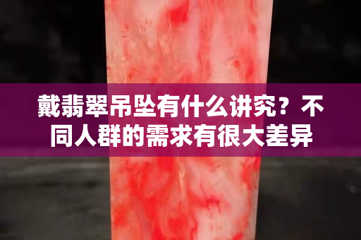 戴翡翠吊坠有什么讲究？不同人群的需求有很大差异