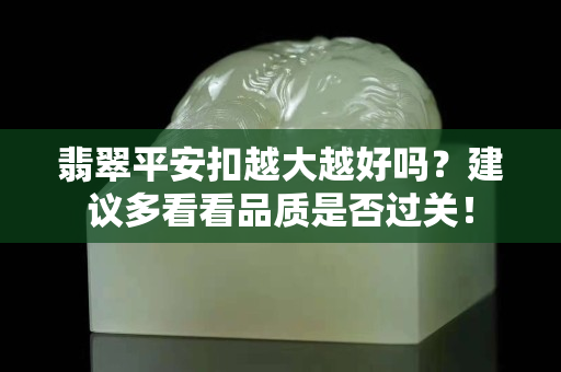 翡翠平安扣越大越好吗？建议多看看品质是否过关！