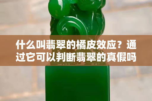 什么叫翡翠的橘皮效应？通过它可以判断翡翠的真假吗？