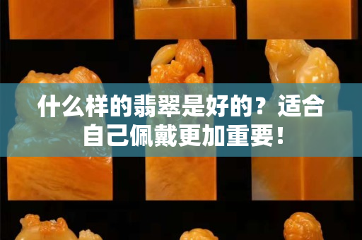 什么样的翡翠是好的？适合自己佩戴更加重要！