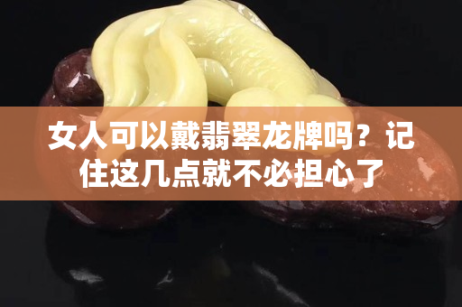 女人可以戴翡翠龙牌吗？记住这几点就不必担心了