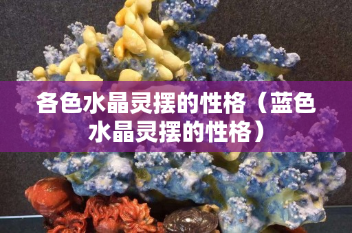 各色水晶灵摆的性格（蓝色水晶灵摆的性格）