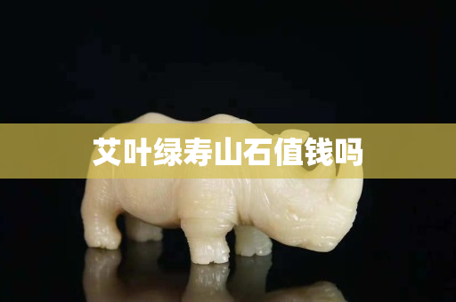 艾叶绿寿山石值钱吗